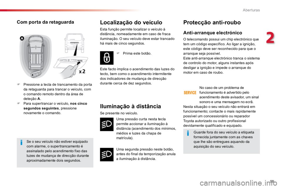 TOYOTA PROACE 2018  Manual de utilização (in Portuguese) 59
ProaceVerso_pt_Chap02_ouvertures_ed01-2016
Se o seu veículo não estiver equipado 
com alarme, o supertrancamento é 
assinalado pelo acendimento fixo das 
luzes de mudança de direcção durante 