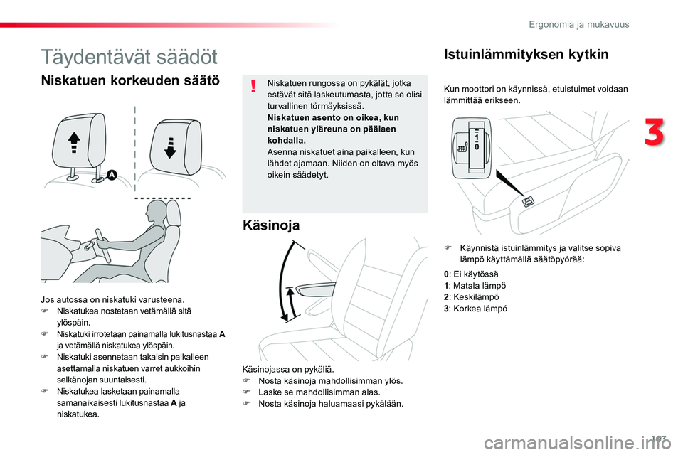 TOYOTA PROACE 2018  Omistajan Käsikirja (in Finnish) 103
Kun moottori on käynnissä, etuistuimet voidaan lämmittää erikseen.
Istuinlämmityksen kytkin
Jos autossa on niskatuki varusteena.F Niskatukea nostetaan vetämällä sitä ylöspäin.F Niskatu