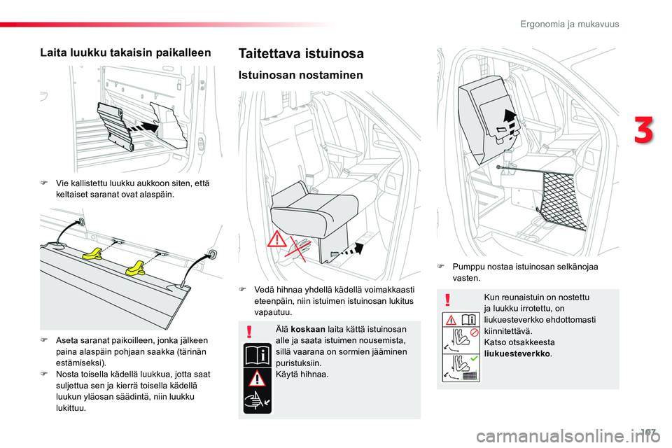 TOYOTA PROACE 2018  Omistajan Käsikirja (in Finnish) 107
Kun reunaistuin on nostettu ja luukku irrotettu, on liukuesteverkko ehdottomasti kiinnitettävä.Katso otsakkeesta liukuesteverkko.
Älä koskaan laita kättä istuinosan alle ja saata istuimen no