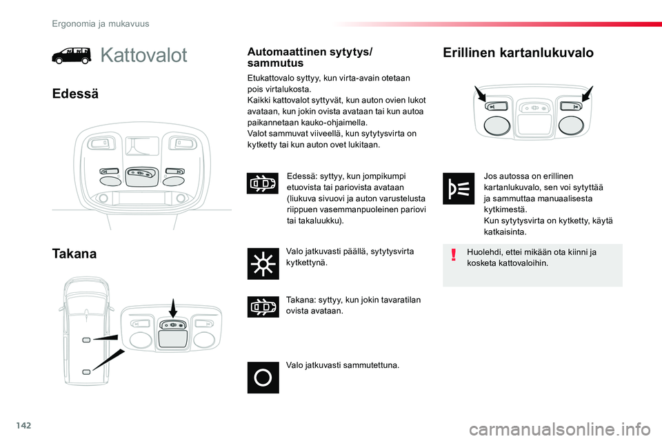 TOYOTA PROACE 2018  Omistajan Käsikirja (in Finnish) 142
Erillinen kartanlukuvalo
Ta k a n a
KattovalotAutomaattinen sytytys/sammutus
Etukattovalo syttyy, kun virta-avain otetaan pois virtalukosta.Kaikki kattovalot syttyvät, kun auton ovien lukot avata