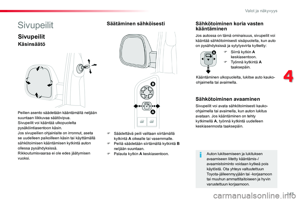 TOYOTA PROACE 2018  Omistajan Käsikirja (in Finnish) 143
F Säädettävä peili valitaan siirtämällä 
kytkintä A oikealle tai vasemmalle.F Peiliä säädetään siirtämällä kytkintä B neljään suuntaan.F Palauta kytkin A keskiasentoon.
Sähköt