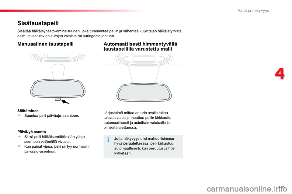 TOYOTA PROACE 2018  Omistajan Käsikirja (in Finnish) 145
Sisätaustapeili
Sisältää häikäisynesto-ominaisuuden, joka tummentaa peilin ja vähentää kuljettajan häikäistymistä esim. takaatulevien autojen valoista tai auringosta johtuen.
Manuaalin