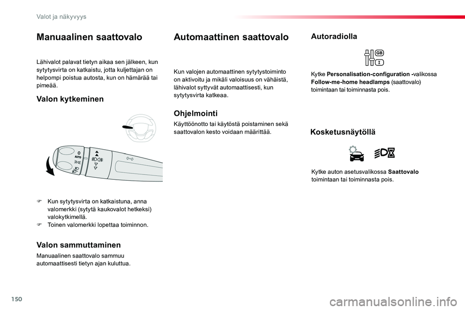 TOYOTA PROACE 2018  Omistajan Käsikirja (in Finnish) 150
Lähivalot palavat tietyn aikaa sen jälkeen, kun sytytysvirta on katkaistu, jotta kuljettajan on helpompi poistua autosta, kun on hämärää tai pimeää.
Manuaalinen saattovalo
F Kun sytytysvir