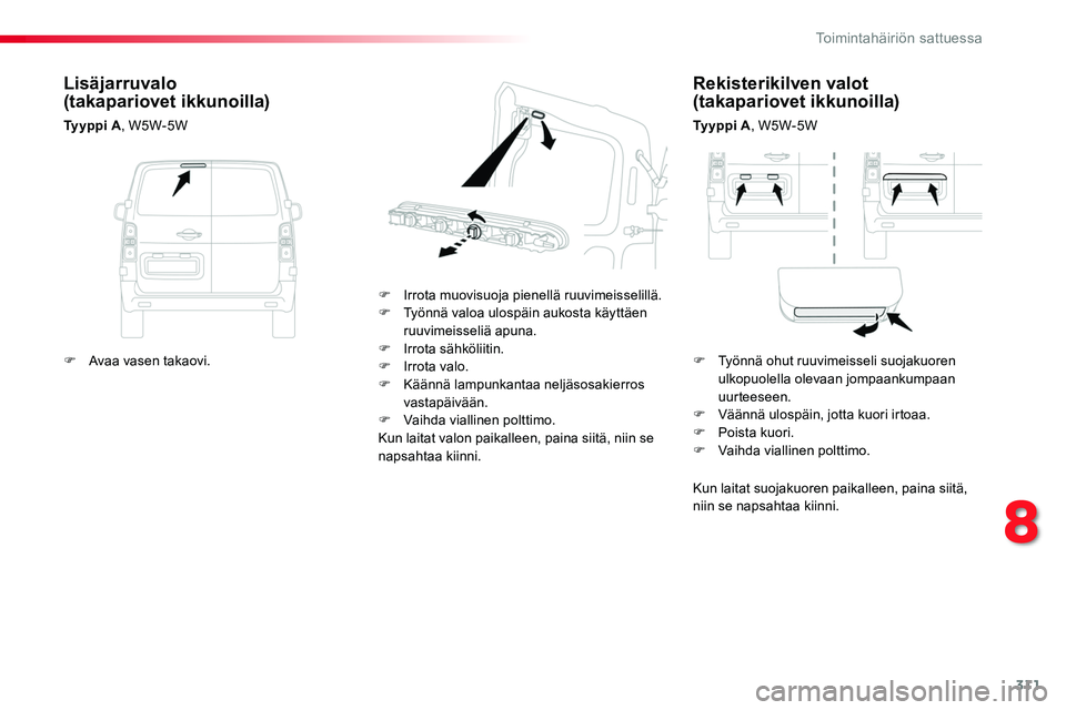 TOYOTA PROACE 2018  Omistajan Käsikirja (in Finnish) 311
Rekisterikilven valot (takapariovet ikkunoilla)
Ty y p p i  A, W5W-5W
F Irrota muovisuoja pienellä ruuvimeisselillä.F Työnnä valoa ulospäin aukosta käyttäen ruuvimeisseliä apuna.F Irrota s