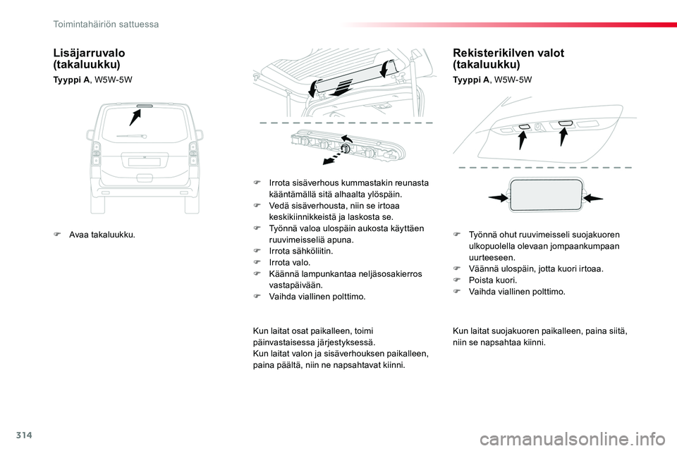 TOYOTA PROACE 2018  Omistajan Käsikirja (in Finnish) 314
Kun laitat suojakuoren paikalleen, paina siitä, niin se napsahtaa kiinni.
F Irrota sisäverhous kummastakin reunasta kääntämällä sitä alhaalta ylöspäin.F Vedä sisäverhousta, niin se irt