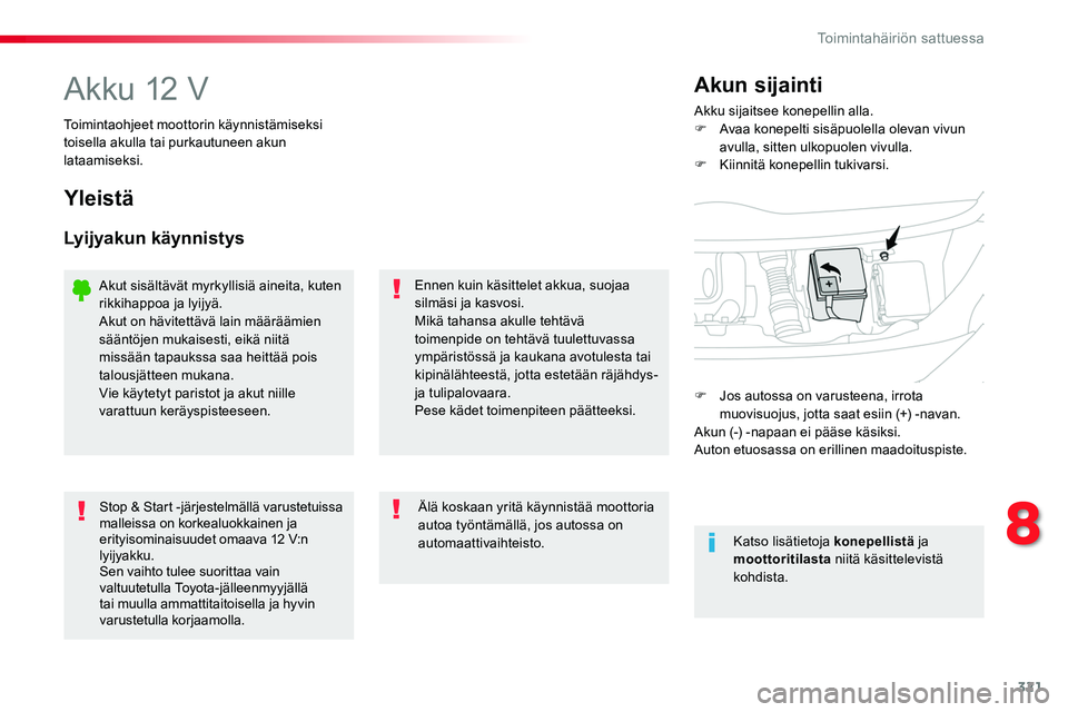 TOYOTA PROACE 2018  Omistajan Käsikirja (in Finnish) 321
Akku 12 VAkku sijaitsee konepellin alla.F Avaa konepelti sisäpuolella olevan vivun avulla, sitten ulkopuolen vivulla.F Kiinnitä konepellin tukivarsi.
Akun sijainti
Toimintaohjeet moottorin käyn