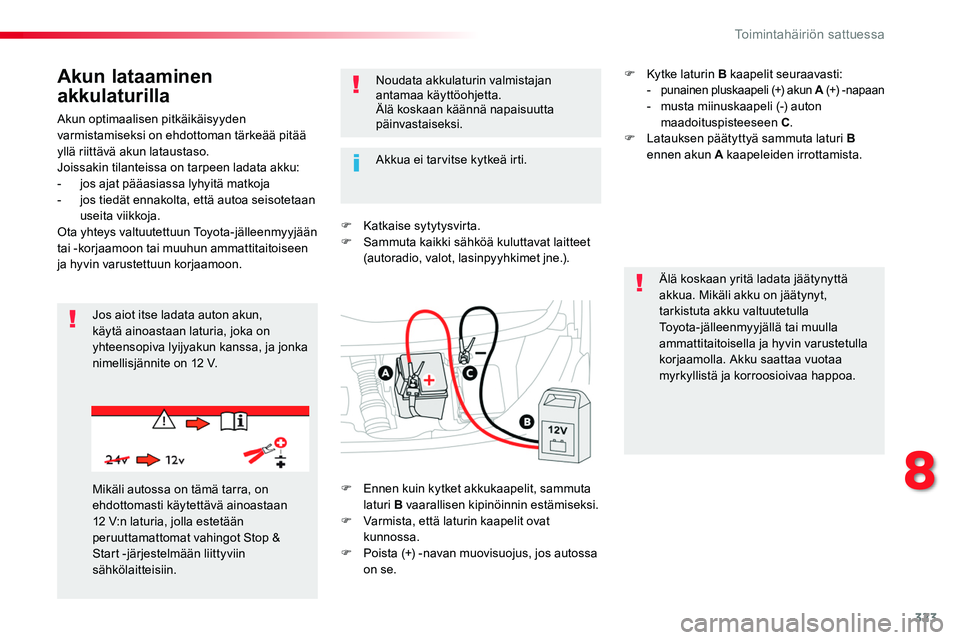 TOYOTA PROACE 2018  Omistajan Käsikirja (in Finnish) 323
Akun optimaalisen pitkäikäisyyden varmistamiseksi on ehdottoman tärkeää pitää yllä riittävä akun lataustaso.Joissakin tilanteissa on tarpeen ladata akku:- jos ajat pääasiassa lyhyitä 