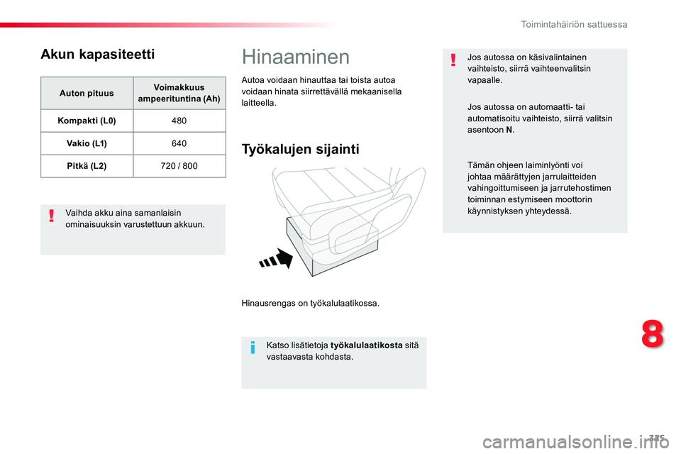TOYOTA PROACE 2018  Omistajan Käsikirja (in Finnish) 325
Akun kapasiteetti
Auton pituusVoimakkuus ampeerituntina (Ah)
Kompakti (L0)480
V a k i o  ( L1)640
Pitkä (L2)720 / 800
Vaihda akku aina samanlaisin ominaisuuksin varustettuun akkuun.
Hinaaminen
Ty