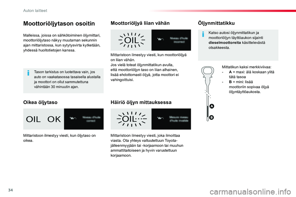 TOYOTA PROACE 2018  Omistajan Käsikirja (in Finnish) 34
Moottoriöljytason osoitin
Malleissa, joissa on sähkötoiminen öljymittari, moottoriöljytaso näkyy muutaman sekunnin ajan mittaristossa, kun sytytysvirta kytketään, yhdessä huoltotietojen ka