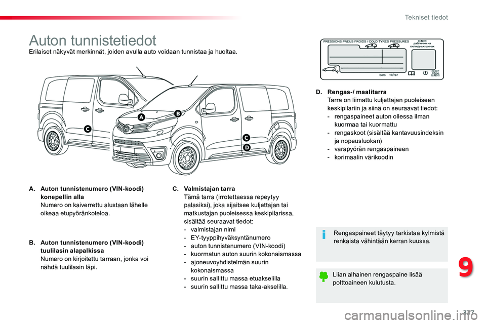 TOYOTA PROACE 2018  Omistajan Käsikirja (in Finnish) 337
Auton tunnistetiedotErilaiset näkyvät merkinnät, joiden avulla auto voidaan tunnistaa ja huoltaa.
A. Auton tunnistenumero (VIN-koodi) konepellin alla  Numero on kaiverrettu alustaan lähelle oi