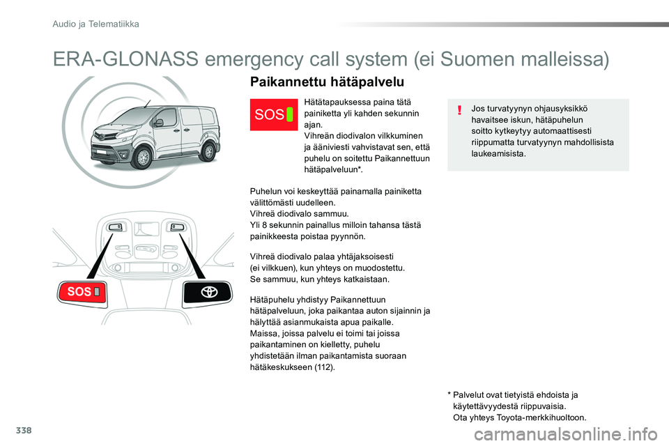 TOYOTA PROACE 2018  Omistajan Käsikirja (in Finnish) 338
ERA-GLONASS emergency call system (ei Suomen malleissa)
Jos turvatyynyn ohjausyksikkö havaitsee iskun, hätäpuhelun soitto kytkeytyy automaattisesti riippumatta turvatyynyn mahdollisista laukeam