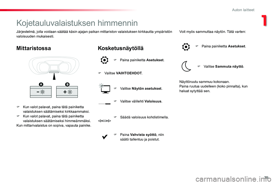 TOYOTA PROACE 2018  Omistajan Käsikirja (in Finnish) 39
Kojetauluvalaistuksen himmennin
F Kun valot palavat, paina tätä painiketta valaistuksen säätämiseksi kirkkaammaksi.F Kun valot palavat, paina tätä painiketta valaistuksen säätämiseksi him