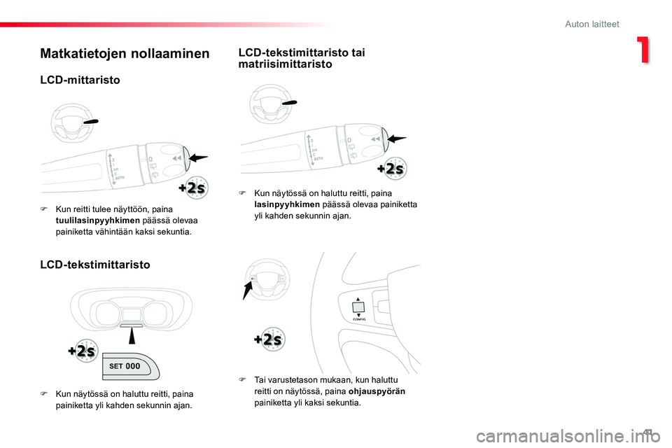 TOYOTA PROACE 2018  Omistajan Käsikirja (in Finnish) 41
Matkatietojen nollaaminen
LCD-tekstimittaristo
F Kun näytössä on haluttu reitti, paina lasinpyyhkimen päässä olevaa painiketta yli kahden sekunnin ajan.
F Tai varustetason mukaan, kun haluttu