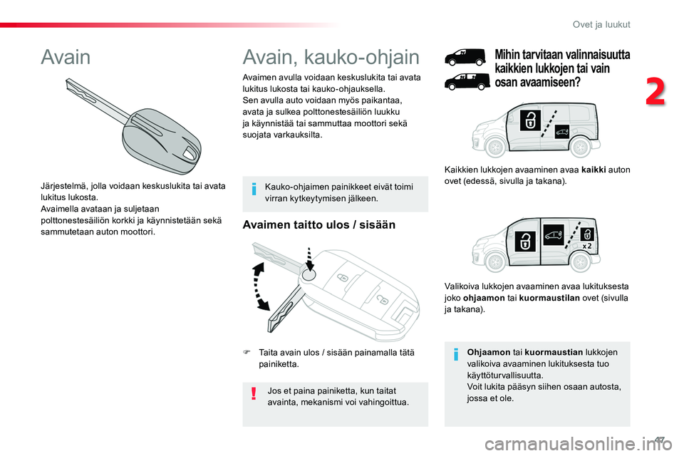 TOYOTA PROACE 2018  Omistajan Käsikirja (in Finnish) 47
Avaimen taitto ulos / sisään
Jos et paina painiketta, kun taitat avainta, mekanismi voi vahingoittua.
Avaimen avulla voidaan keskuslukita tai avata lukitus lukosta tai kauko-ohjauksella.Sen avull