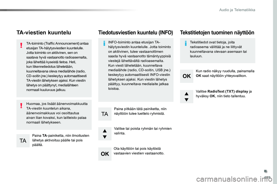 TOYOTA PROACE 2018  Omistajan Käsikirja (in Finnish) 489
TA-viestien kuuntelu
Paina TA-painiketta, niin ilmoitusten lähetys aktivoituu päälle tai pois päältä.
TA-toiminto (Traffic Announcement) antaa etusijan TA-hälytysviestien kuuntelulle. Jotta