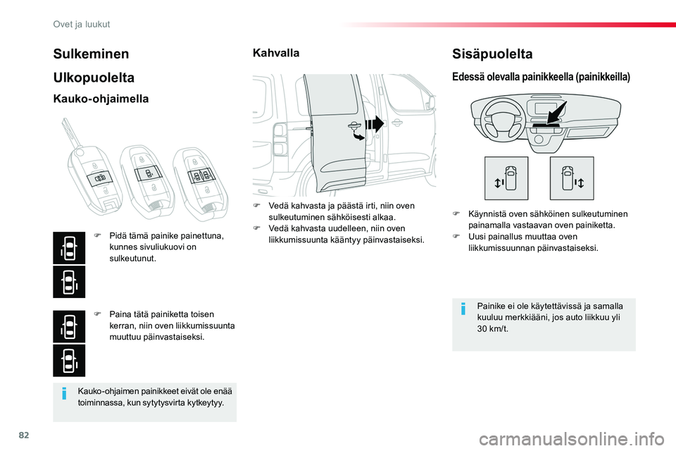 TOYOTA PROACE 2018  Omistajan Käsikirja (in Finnish) 82
Kauko-ohjaimen painikkeet eivät ole enää toiminnassa, kun sytytysvirta kytkeytyy.
Sulkeminen
Ulkopuolelta
F Käynnistä oven sähköinen sulkeutuminen painamalla vastaavan oven painiketta.F Uusi