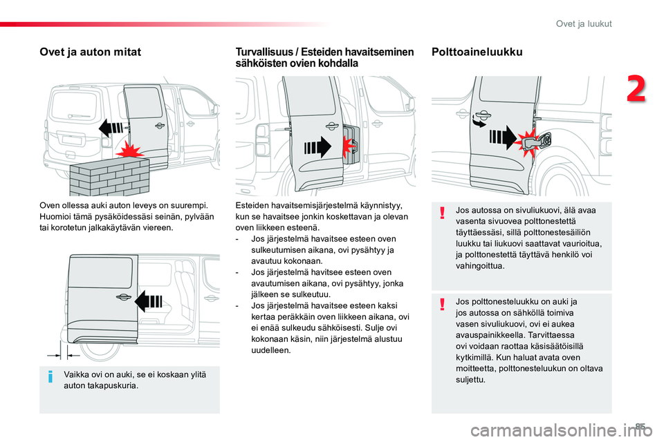 TOYOTA PROACE 2018  Omistajan Käsikirja (in Finnish) 85
Vaikka ovi on auki, se ei koskaan ylitä auton takapuskuria.
Ovet ja auton mitat
Oven ollessa auki auton leveys on suurempi. Huomioi tämä pysäköidessäsi seinän, pylvään tai korotetun jalkak