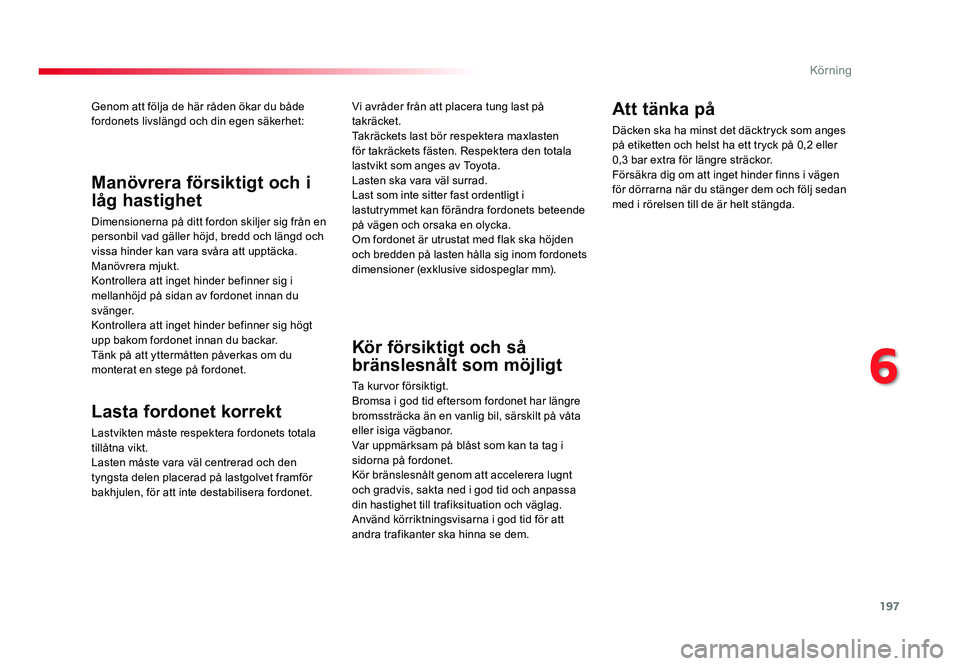 TOYOTA PROACE 2018 Bruksanvisningar (in Swedish) 197
Jumpy _sv_Chap06_conduite_ed01-2016
Genom att följa de här råden ökar du både fordonets livslängd och din egen säkerhet:
Lasta fordonet korrekt
Lastvikten måste respektera fordonets totala TOYOTA PROACE 2018 Bruksanvisningar (in Swedish) 197
Jumpy _sv_Chap06_conduite_ed01-2016
Genom att följa de här råden ökar du både fordonets livslängd och din egen säkerhet:
Lasta fordonet korrekt
Lastvikten måste respektera fordonets totala