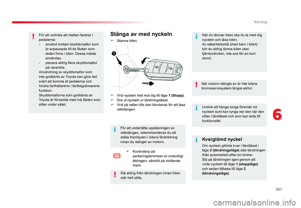 TOYOTA PROACE 2018 Bruksanvisningar (in Swedish) 201
Jumpy _sv_Chap06_conduite_ed01-2016
Undvik att hänga tunga föremål vid nyckeln som kan tynga ner den när den
sitter i tändlåset och som kan leda till
funktionsfel.
När motorn stängts av TOYOTA PROACE 2018 Bruksanvisningar (in Swedish) 201
Jumpy _sv_Chap06_conduite_ed01-2016
Undvik att hänga tunga föremål vid nyckeln som kan tynga ner den när den
sitter i tändlåset och som kan leda till
funktionsfel.
När motorn stängts av