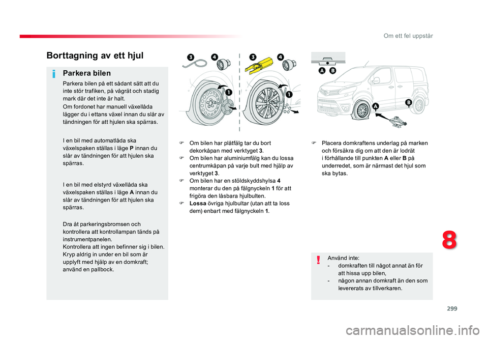 TOYOTA PROACE 2018 Bruksanvisningar (in Swedish) 299
Jumpy _sv_Chap08_En-cas-de-panne_ed01-2016
F Om bilen har plåtfälg tar du bort
dekorkåpan med verktyget 3.
F Om bilen har aluminiumfälg kan du lossa centrumkåpan på varje bult med hjälp av TOYOTA PROACE 2018 Bruksanvisningar (in Swedish) 299
Jumpy _sv_Chap08_En-cas-de-panne_ed01-2016
F Om bilen har plåtfälg tar du bort
dekorkåpan med verktyget 3.
F Om bilen har aluminiumfälg kan du lossa centrumkåpan på varje bult med hjälp av
