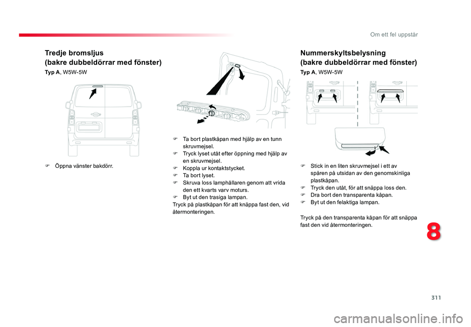 TOYOTA PROACE 2018 Bruksanvisningar (in Swedish) 311
Jumpy _sv_Chap08_En-cas-de-panne_ed01-2016
Nummerskyltsbelysning
(bakre dubbeldörrar med fönster)
Ty p A, W5W-5W
F
Ta bort plastkåpan med hjälp av en tunn skruvmejsel.
F Tryck lyset utåt e TOYOTA PROACE 2018 Bruksanvisningar (in Swedish) 311
Jumpy _sv_Chap08_En-cas-de-panne_ed01-2016
Nummerskyltsbelysning
(bakre dubbeldörrar med fönster)
Ty p A, W5W-5W
F
Ta bort plastkåpan med hjälp av en tunn skruvmejsel.
F Tryck lyset utåt e