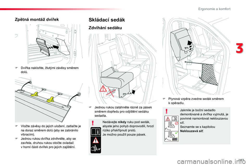 TOYOTA PROACE 2018  Návod na použití (in Czech) 107
Proace_cs_Chap03_ergonomie-et-confort_ed01-2016
Jakmile je boční sedadlo demontované a dvířka vyjmutá, je povinné namontovat neklouzavou síť.Seznamte se s kapitolou Neklouzavá síť.
Ned