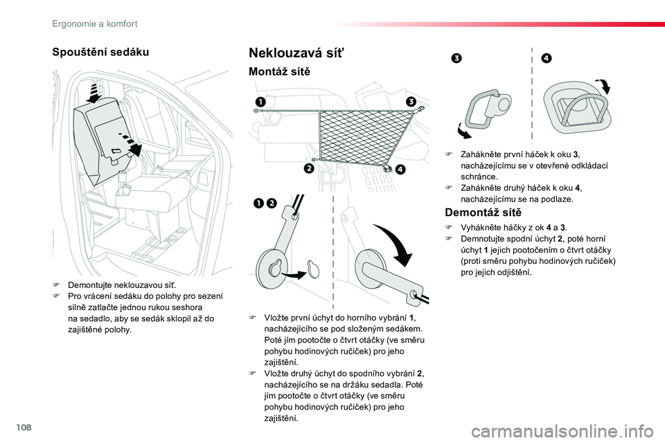 TOYOTA PROACE 2018  Návod na použití (in Czech) 108
Proace_cs_Chap03_ergonomie-et-confort_ed01-2016
Spouštění sedáku
F Demontujte neklouzavou síť.F Pro vrácení sedáku do polohy pro sezení 
silně zatlačte jednou rukou seshora na sedadlo,
