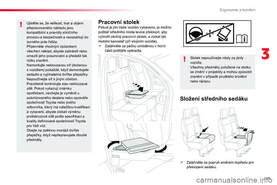TOYOTA PROACE 2018  Návod na použití (in Czech) 109
Proace_cs_Chap03_ergonomie-et-confort_ed01-2016
Pracovní stolekPokud je jím Vaše vozidlo vybaveno, je možno polštář středního místa lavice překlopit, aby vytvořil otočný pracovní st