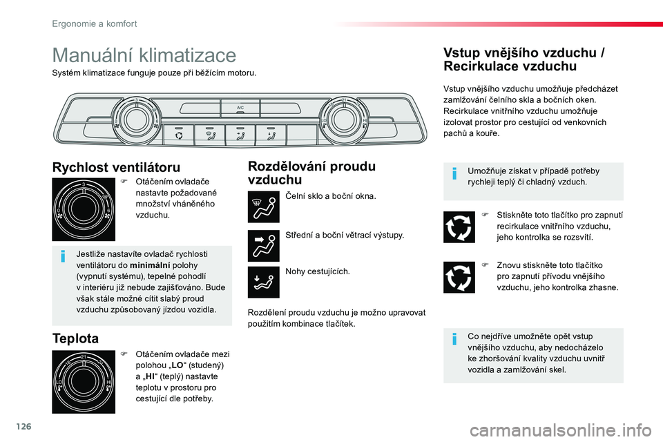 TOYOTA PROACE 2018  Návod na použití (in Czech) 126
Proace_cs_Chap03_ergonomie-et-confort_ed01-2016
Systém klimatizace funguje pouze při běžícím motoru.
Manuální klimatizace
Teplota
F Otáčením ovladače mezi polohou „LO“ (studený) 
