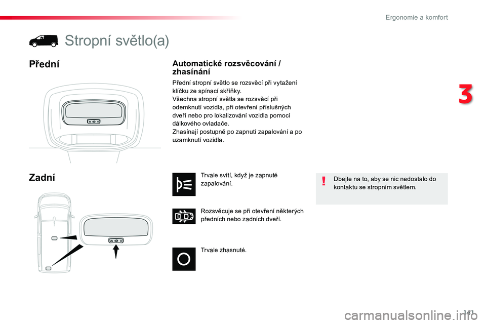 TOYOTA PROACE 2018  Návod na použití (in Czech) 141
Proace_cs_Chap03_ergonomie-et-confort_ed01-2016
Trvale zhasnuté.
Rozsvěcuje se při otevření některých předních nebo zadních dveří.
Trvale svítí, když je zapnuté zapalování.Zadní