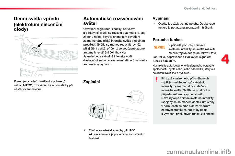 TOYOTA PROACE 2018  Návod na použití (in Czech) 149
Proace_cs_Chap04_eclairage-et-visibilite_ed01-2016
Denní světla vpředu
(elektroluminiscenční 
diody)
Pokud	je	ovladač	osvětlení	v	poloze	„0“	nebo	„AUTO“,	rozsvěcují	se	automatick