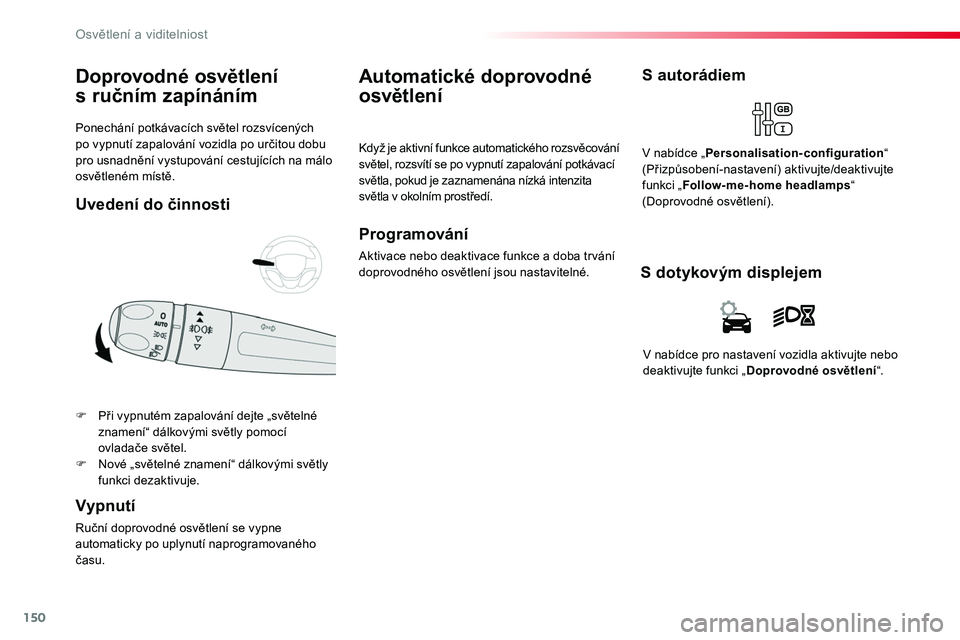 TOYOTA PROACE 2018  Návod na použití (in Czech) 150
Proace_cs_Chap04_eclairage-et-visibilite_ed01-2016
Ponechání	potkávacích	světel	rozsvícených	po	vypnutí	zapalování	vozidla	po	určitou	dobu	pro	usnadnění	vystupování	cestujících	na