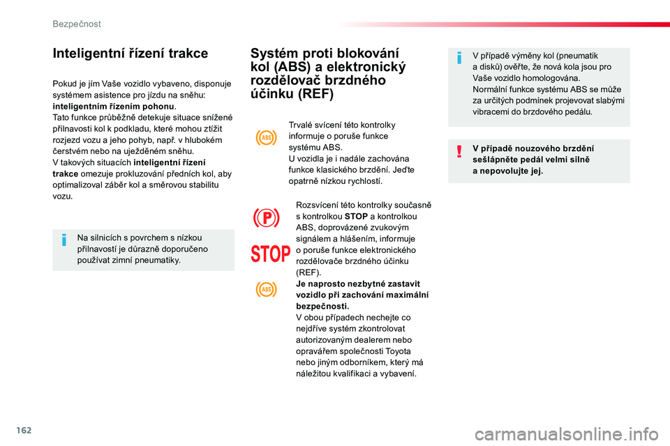 TOYOTA PROACE 2018  Návod na použití (in Czech) 162
Proace_cs_Chap05_securite_ed01-2016
Systém proti blokování 
kol (ABS) a elektronický 
rozdělovač brzdného 
účinku (REF)
V případě nouzového brzdění sešlápněte pedál velmi silně