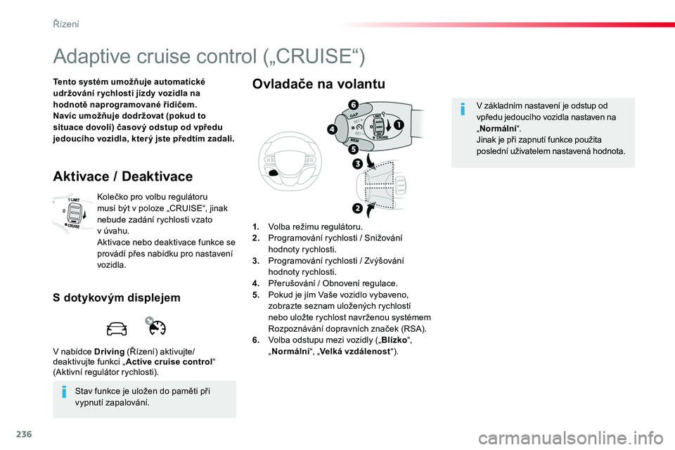 TOYOTA PROACE 2018 Návod na použití (in Czech) 236
Proace_cs_Chap06_conduite_ed01-2016
Adaptive cruise control („CRUISE“)
Tento systém umožňuje automatické udržování r ychlosti jízdy vozidla na hodnotě naprogramované řidičem.Navíc TOYOTA PROACE 2018 Návod na použití (in Czech) 236
Proace_cs_Chap06_conduite_ed01-2016
Adaptive cruise control („CRUISE“)
Tento systém umožňuje automatické udržování r ychlosti jízdy vozidla na hodnotě naprogramované řidičem.Navíc