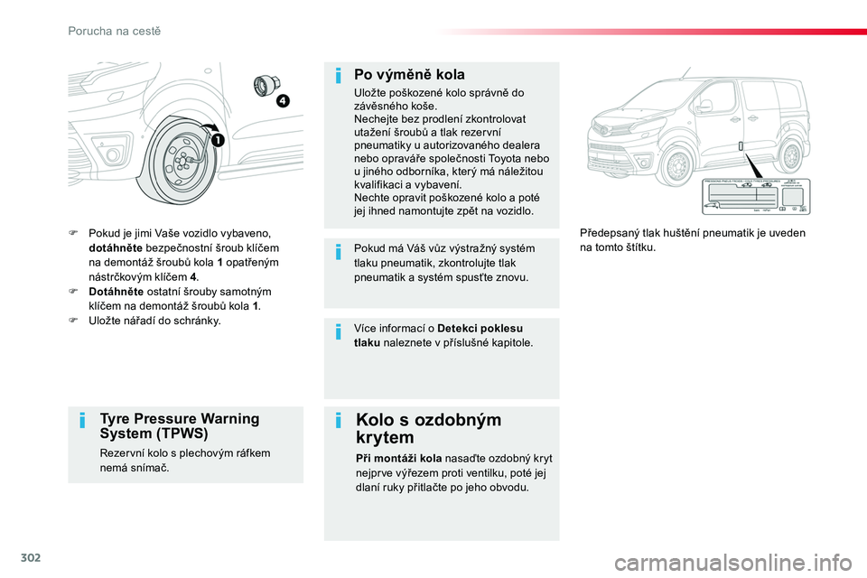 TOYOTA PROACE 2018  Návod na použití (in Czech) 302
Proace_cs_Chap08_En-cas-de-panne_ed01-2016
F Pokud je jimi Vaše vozidlo vybaveno, dotáhněte bezpečnostní šroub klíčem na demontáž šroubů kola 1 opatřeným nástrčkovým klíčem 4.F 