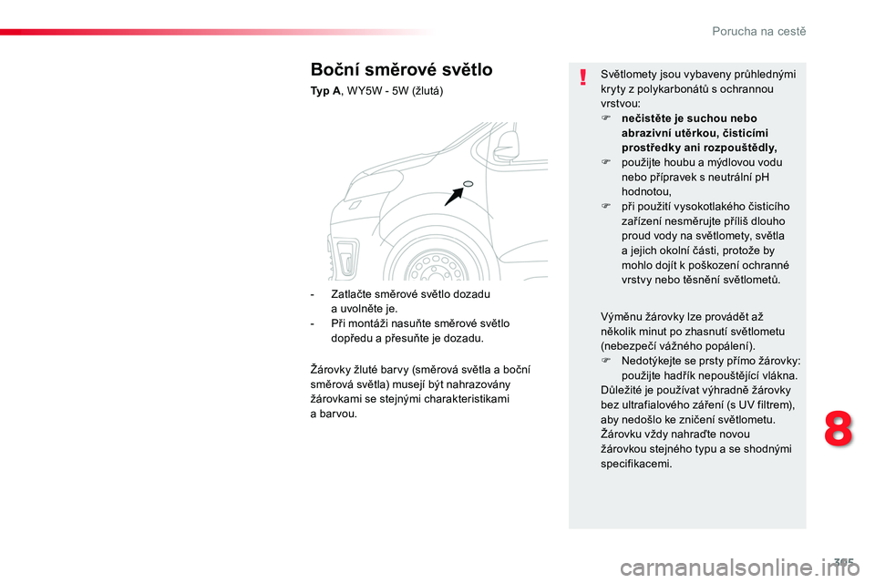 TOYOTA PROACE 2018  Návod na použití (in Czech) 305
Proace_cs_Chap08_En-cas-de-panne_ed01-2016
Boční směrové světlo
Typ A, W Y5W - 5W (žlutá)
Světlomety jsou vybaveny průhlednými kryty z polykarbonátů s ochrannou vrstvou:F nečistěte j