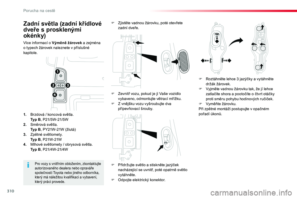 TOYOTA PROACE 2018  Návod na použití (in Czech) 310
Proace_cs_Chap08_En-cas-de-panne_ed01-2016
Zadní světla (zadní křídlové 
dveře s prosklenými 
okénky)
Více informací o Výměně žárovek a zejména o typech žárovek naleznete v př�