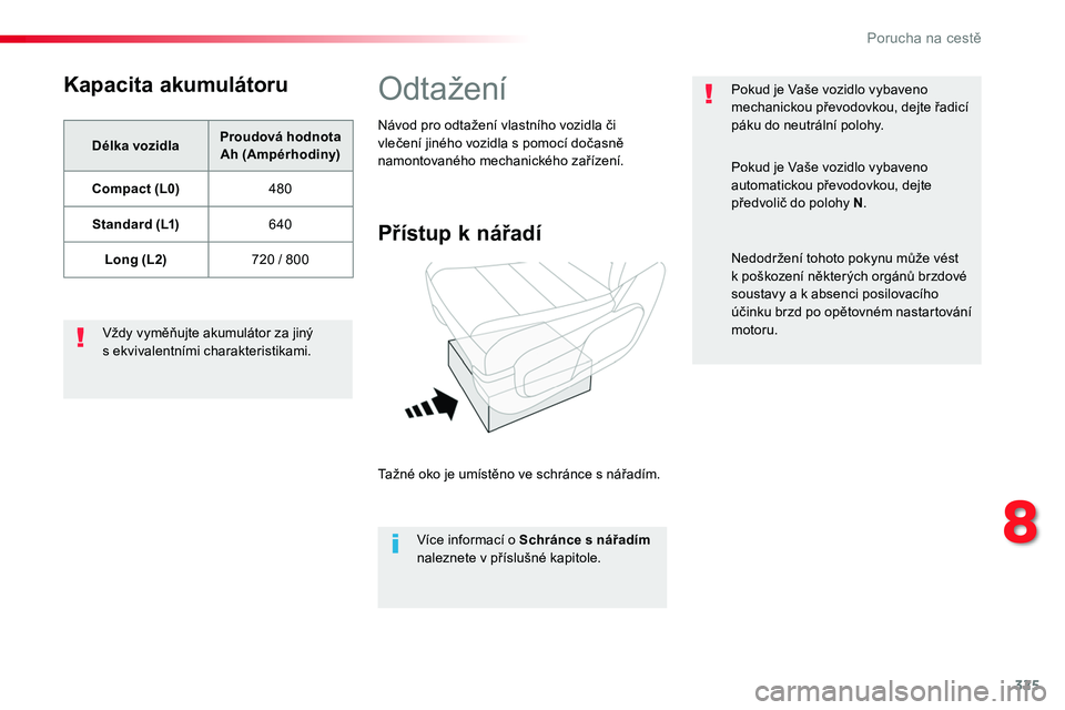 TOYOTA PROACE 2018 Návod na použití (in Czech) 325
Proace_cs_Chap08_En-cas-de-panne_ed01-2016
Kapacita akumulátoru
Délka vozidlaProudová hodnota Ah (Ampérhodiny)
Compact (L0)480
Standard (L1)640
Long (L2)720 / 800
Vždy vyměňujte akumulátor TOYOTA PROACE 2018 Návod na použití (in Czech) 325
Proace_cs_Chap08_En-cas-de-panne_ed01-2016
Kapacita akumulátoru
Délka vozidlaProudová hodnota Ah (Ampérhodiny)
Compact (L0)480
Standard (L1)640
Long (L2)720 / 800
Vždy vyměňujte akumulátor
