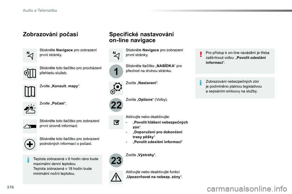 TOYOTA PROACE 2018 Návod na použití (in Czech) 376
22
23
1
Proace_cs_Chap10b_NAC-1_ed01-2016
Specifické nastavování
on-line navigace
Pro přístup k on-line navádění je třeba zaškrtnout volbu: „Povolit odeslání informací“.
Zvolte â TOYOTA PROACE 2018 Návod na použití (in Czech) 376
22
23
1
Proace_cs_Chap10b_NAC-1_ed01-2016
Specifické nastavování
on-line navigace
Pro přístup k on-line navádění je třeba zaškrtnout volbu: „Povolit odeslání informací“.
Zvolte â