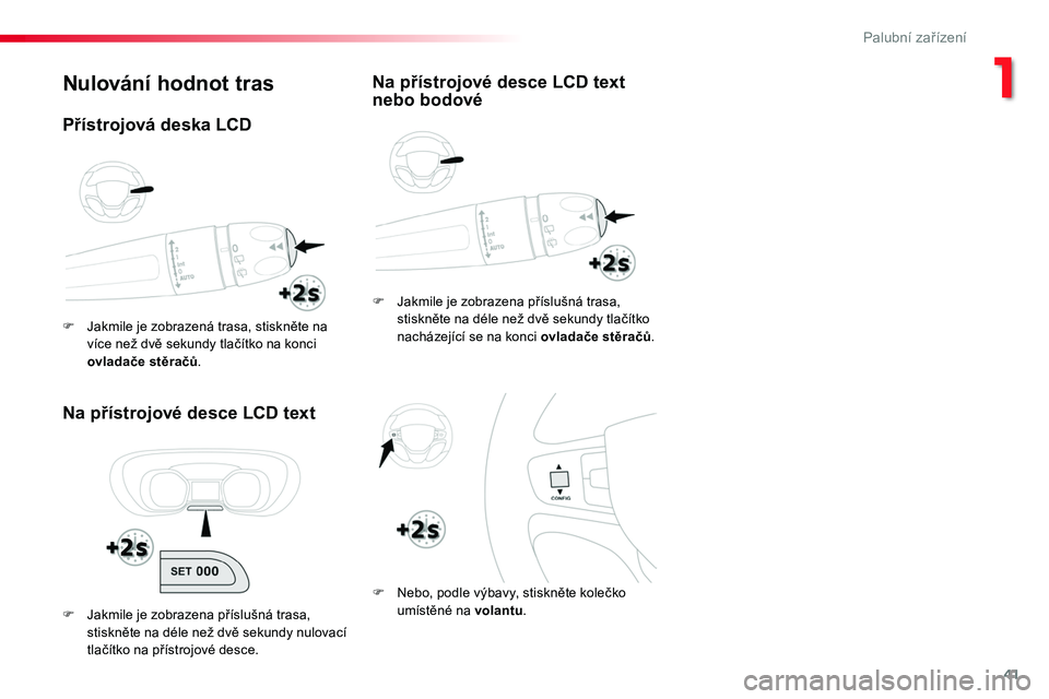TOYOTA PROACE 2018  Návod na použití (in Czech) 41
Proace_cs_Chap01_instruments-de-bord_ed01-2016
Nulování hodnot tras
Na přístrojové desce LCD text
F Jakmile je zobrazena příslušná trasa, stiskněte na déle než dvě sekundy tlačítko n