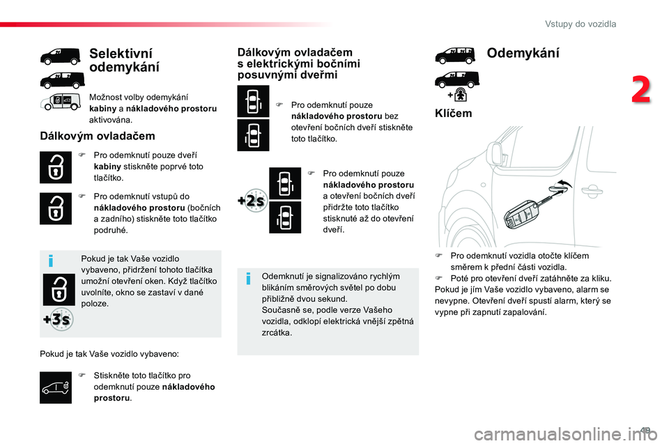 TOYOTA PROACE 2018  Návod na použití (in Czech) 49
Proace_cs_Chap02_ouvertures_ed01-2016
Klíčem
F Pro odemknutí pouze dveří kabiny stiskněte poprvé toto tlačítko.
F Pro odemknutí vstupů do nákladového prostoru (bočních a zadního) st