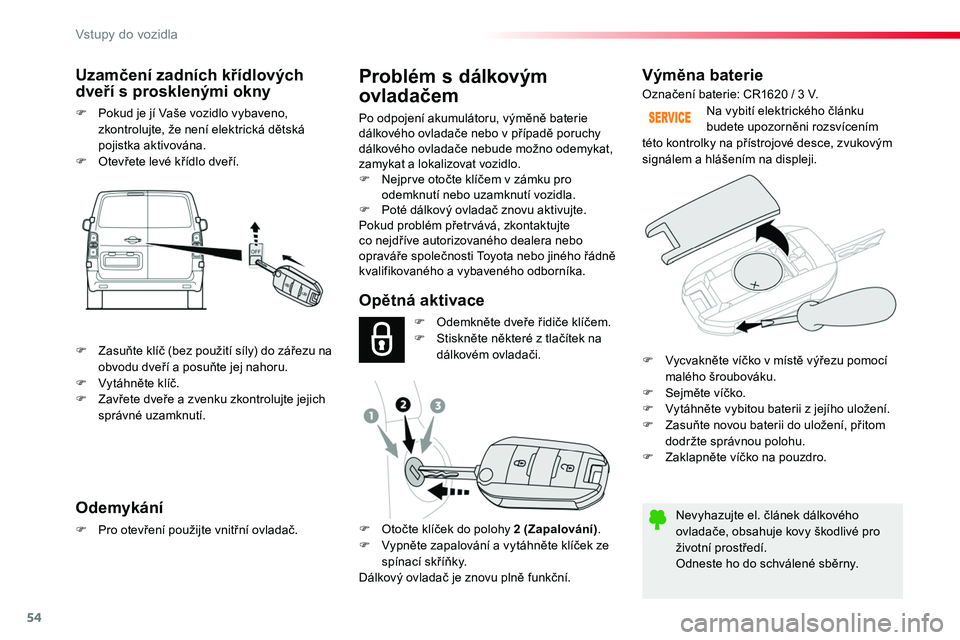 TOYOTA PROACE 2018  Návod na použití (in Czech) 54
Proace_cs_Chap02_ouvertures_ed01-2016
Výměna baterie
Nevyhazujte el. článek dálkového ovladače, obsahuje kovy škodlivé pro životní prostředí.Odneste ho do schválené sběrny.
Na vybit