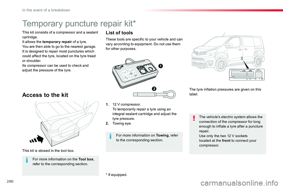 TOYOTA PROACE 2016 Owners Manual 290
This kit is stowed in the tool box.
This kit consists of a compressor and a sealant cartridge.It allows the temporary repair of a tyre.You are then able to go to the nearest garage.It is designed TOYOTA PROACE 2016 Owners Manual 290
This kit is stowed in the tool box.
This kit consists of a compressor and a sealant cartridge.It allows the temporary repair of a tyre.You are then able to go to the nearest garage.It is designed