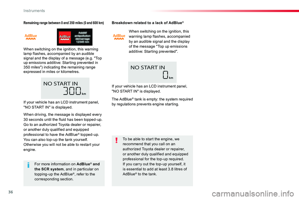 TOYOTA PROACE 2016 Owners Guide 36
Remaining range between 0 and 350 miles (0 and 600 km)
When switching on the ignition, this warning lamp flashes, accompanied by an audible signal and the display of a message (e.g. "Top up emi