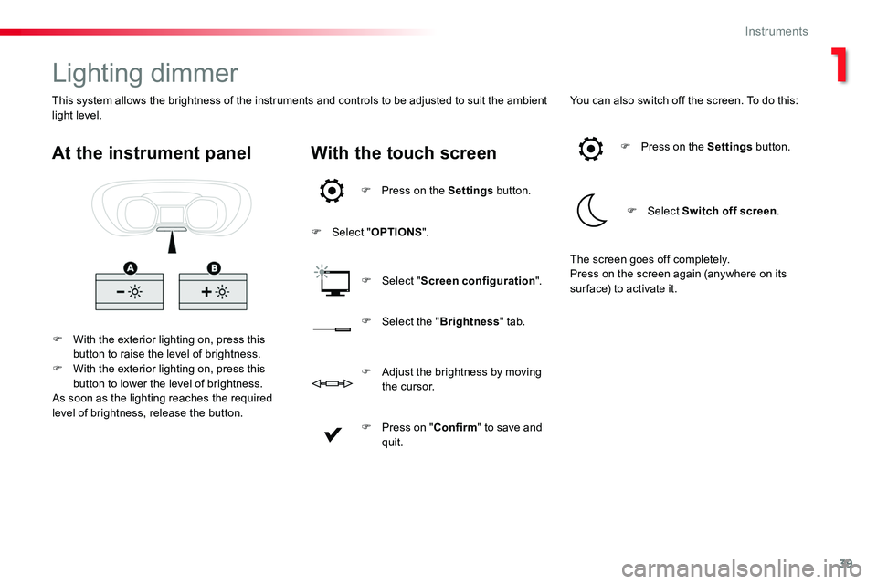 TOYOTA PROACE 2016 Owners Guide 39
Lighting dimmer
F With the exterior lighting on, press this button to raise the level of brightness.F With the exterior lighting on, press this button to lower the level of brightness.As soon as th