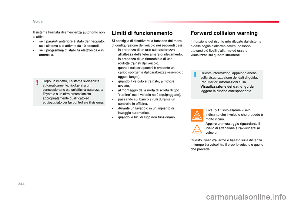 TOYOTA PROACE 2017  Manuale duso (in Italian) 244
Guida
Jumpy _it_Chap06_conduite_ed01-2016
Il sistema Frenata di emergenza autonomo non 
si attiva:
-  se il paraurti anteriore è stato danneggiato,
-  se il sistema si è attivato da 10 secondi,
