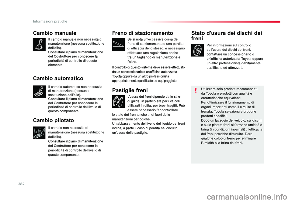 TOYOTA PROACE 2017  Manuale duso (in Italian) 282
Informazioni pratiche
Jumpy _it_Chap07_info-pratiques_ed01-2016
Cambio manuale
Il cambio manuale non necessita di 
manutenzione (nessuna sostituzione 
dell'olio).
Consultare il piano di manute