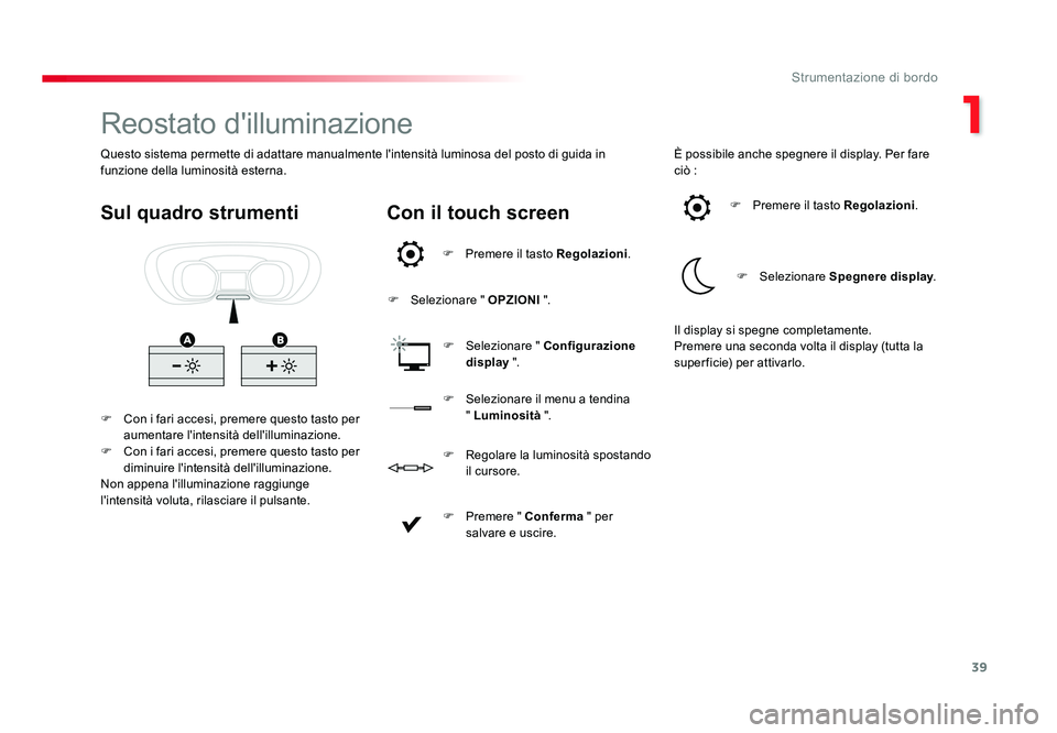 TOYOTA PROACE 2016  Manuale duso (in Italian) 39
1
Strumentazione di bordo
Jumpy _it_Chap01_instruments-de-bord_ed01-2016
Reostato d'illuminazione
F  Con i fari accesi, premere questo tasto per aumentare l'intensità dell'illuminazion