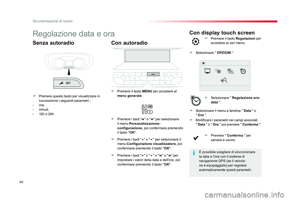 TOYOTA PROACE 2016  Manuale duso (in Italian) 46
Strumentazione di bordo
Con display touch screenRegolazione data e ora
F Selezionare "  Regolazione ora-
data  ".
F  Premere il tasto Regolazioni
 per 
accedere ai vari menu.
F   Modificare