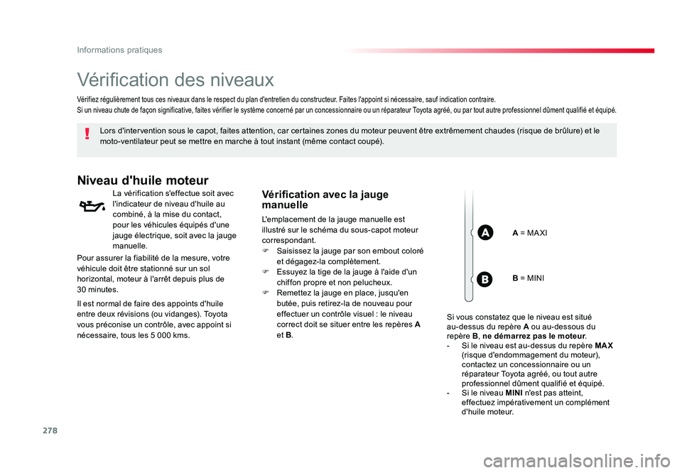 TOYOTA PROACE 2016 Manuel du propriétaire (in French) 278
Informations pratiques
Vérification des niveaux
Lors d'intervention sous le capot, faites attention, car certaines zones du moteur peuvent être extrêmement chaudes (risque de brûlure) et l TOYOTA PROACE 2016 Manuel du propriétaire (in French) 278
Informations pratiques
Vérification des niveaux
Lors d'intervention sous le capot, faites attention, car certaines zones du moteur peuvent être extrêmement chaudes (risque de brûlure) et l